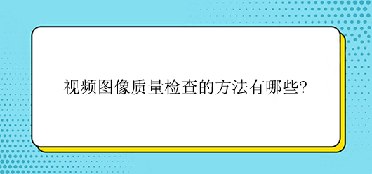 視頻圖像質量檢查的方法有哪些?
