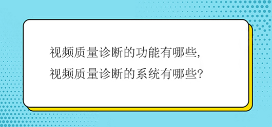 視頻質量診斷的功能有哪些,視頻質量診斷的系統有哪些?