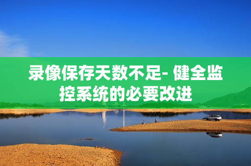 錄像保存天數不足- 健全監控系統的必要改進