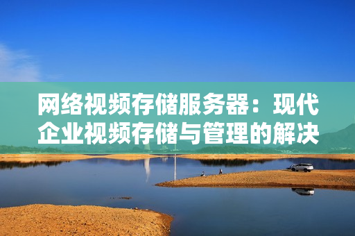 網絡視頻存儲服務器：現代企業視頻存儲與管理的解決方案
