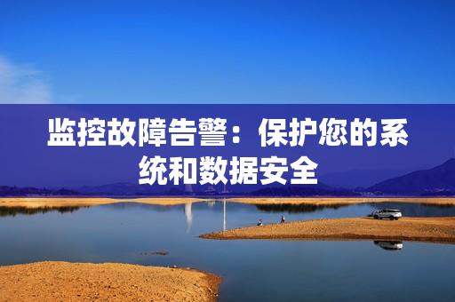 監(jiān)控故障告警：保護(hù)您的系統(tǒng)和數(shù)據(jù)安全