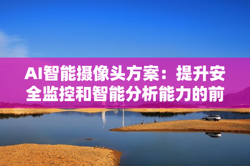 AI智能攝像頭方案：提升安全監控和智能分析能力的前沿技術