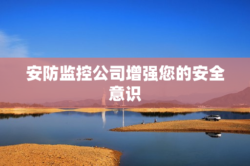 安防監(jiān)控公司增強(qiáng)您的安全意識(shí)