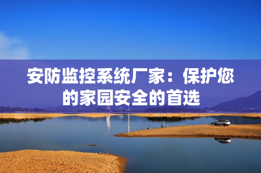 安防監控系統廠家：保護您的家園安全的首選