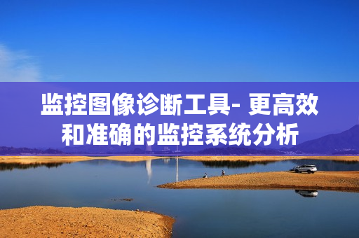 監(jiān)控圖像診斷工具- 更高效和準(zhǔn)確的監(jiān)控系統(tǒng)分析