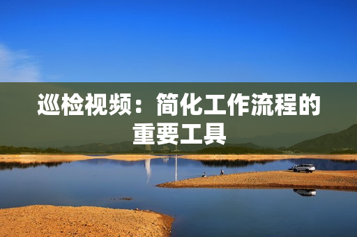 巡檢視頻：簡(jiǎn)化工作流程的重要工具