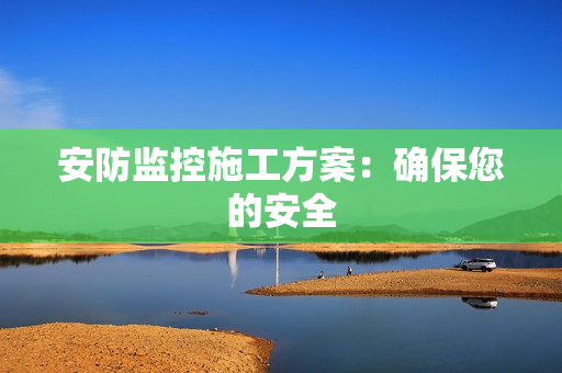 安防監控施工方案：確保您的安全