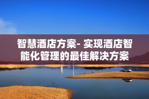 智慧酒店方案- 實現酒店智能化管理的最佳解決方案