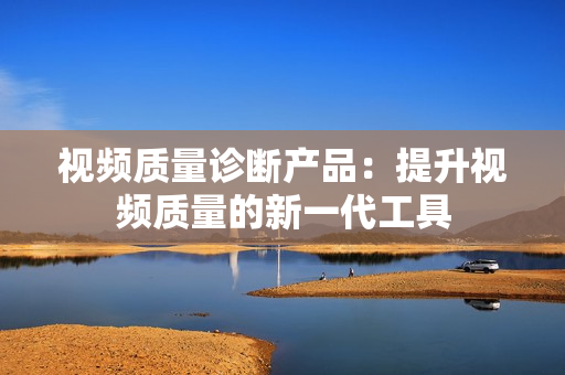 視頻質量診斷產品：提升視頻質量的新一代工具