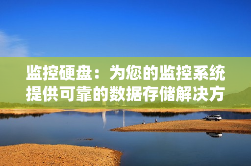 監控硬盤：為您的監控系統提供可靠的數據存儲解決方案