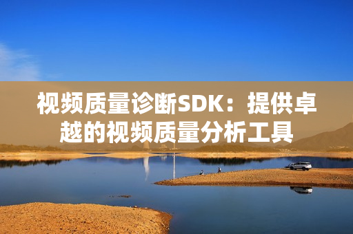 視頻質量診斷SDK：提供卓越的視頻質量分析工具