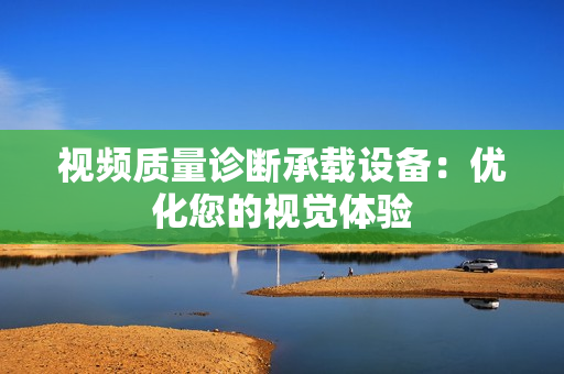 視頻質(zhì)量診斷承載設(shè)備：優(yōu)化您的視覺體驗(yàn)