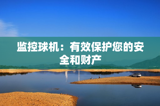 監控球機：有效保護您的安全和財產