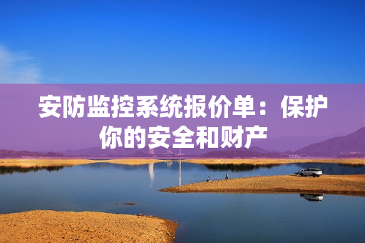 安防監(jiān)控系統(tǒng)報(bào)價單：保護(hù)你的安全和財(cái)產(chǎn)
