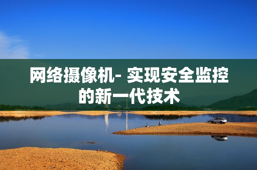 網(wǎng)絡(luò)攝像機(jī)- 實(shí)現(xiàn)安全監(jiān)控的新一代技術(shù)