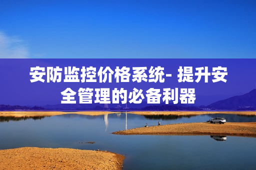 安防監控價格系統- 提升安全管理的必備利器