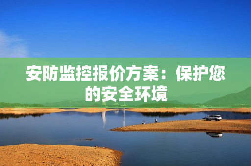 安防監(jiān)控報價方案：保護您的安全環(huán)境