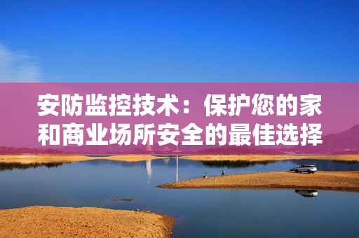 安防監控技術：保護您的家和商業場所安全的最佳選擇