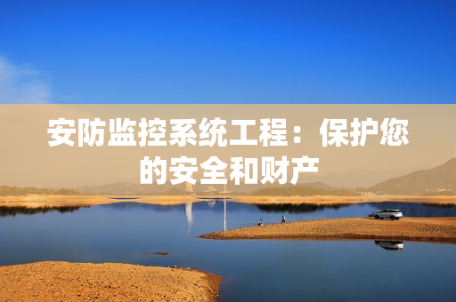 安防監控系統工程：保護您的安全和財產