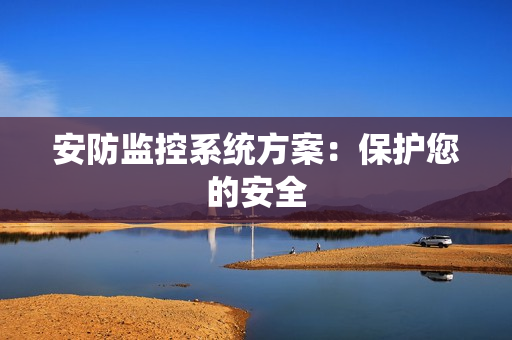 安防監(jiān)控系統(tǒng)方案：保護(hù)您的安全