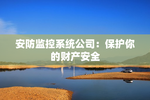 安防監控系統公司：保護你的財產安全