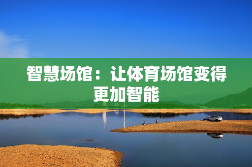智慧場館：讓體育場館變得更加智能