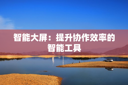 智能大屏：提升協作效率的智能工具