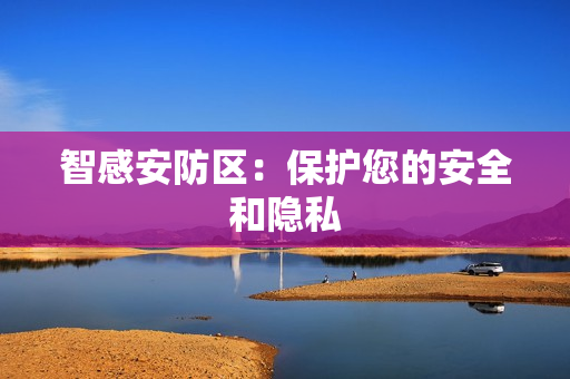 智感安防區：保護您的安全和隱私