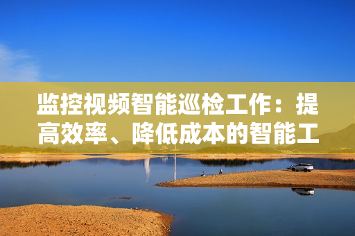監(jiān)控視頻智能巡檢工作：提高效率、降低成本的智能工具