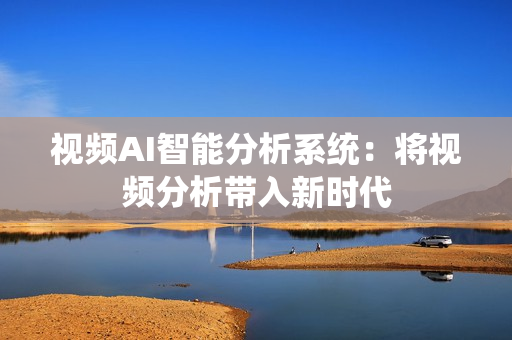 視頻AI智能分析系統(tǒng)：將視頻分析帶入新時(shí)代