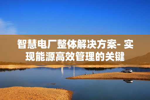智慧電廠整體解決方案- 實現能源高效管理的關鍵