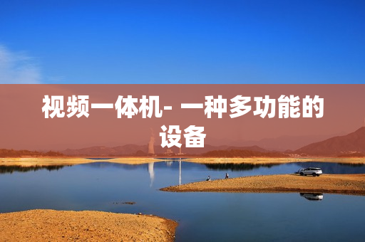 視頻一體機- 一種多功能的設備