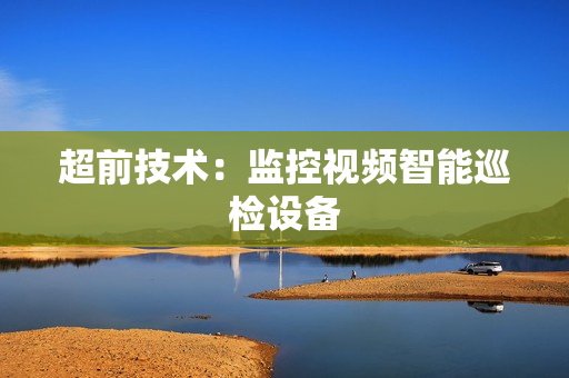 超前技術：監控視頻智能巡檢設備
