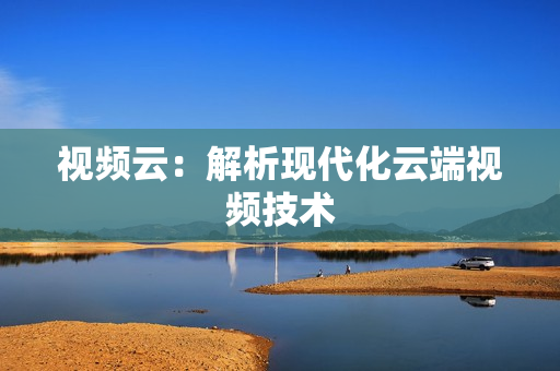 視頻云：解析現代化云端視頻技術