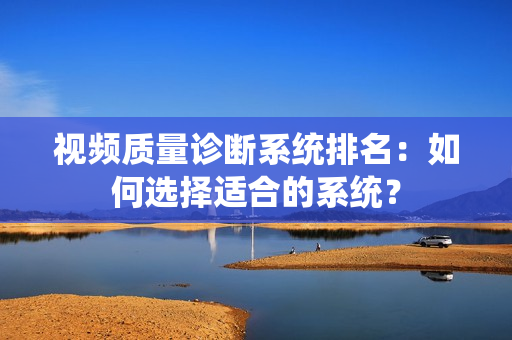 視頻質量診斷系統排名：如何選擇適合的系統？