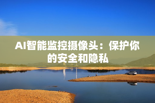 AI智能監控攝像頭：保護你的安全和隱私