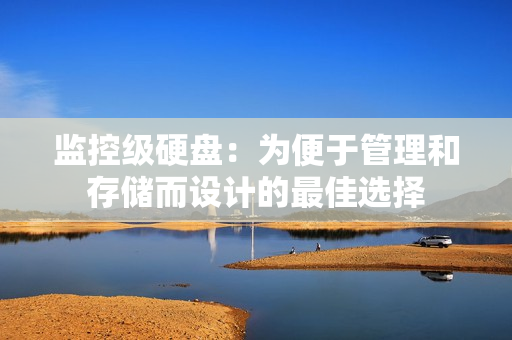 監(jiān)控級硬盤：為便于管理和存儲而設計的最佳選擇