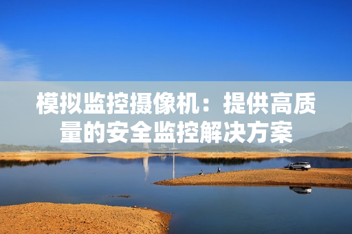 模擬監控攝像機：提供高質量的安全監控解決方案
