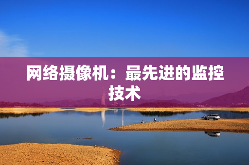 網絡攝像機：最先進的監控技術