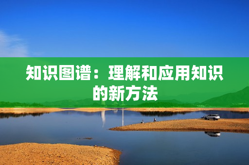 知識圖譜：理解和應用知識的新方法