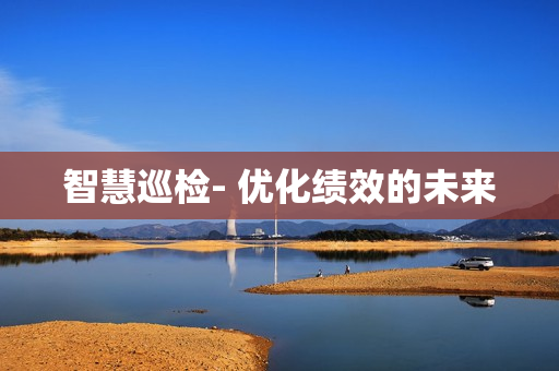 智慧巡檢- 優化績效的未來