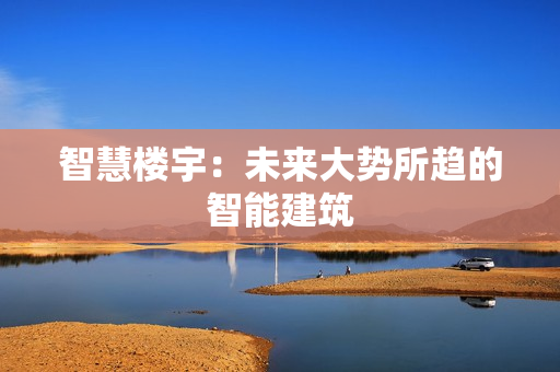 智慧樓宇：未來大勢所趨的智能建筑