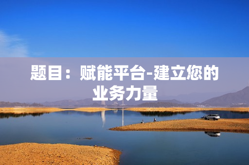 題目：賦能平臺-建立您的業(yè)務(wù)力量