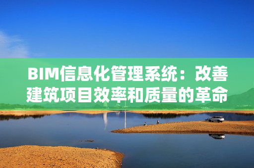 BIM信息化管理系統：改善建筑項目效率和質量的革命性工具