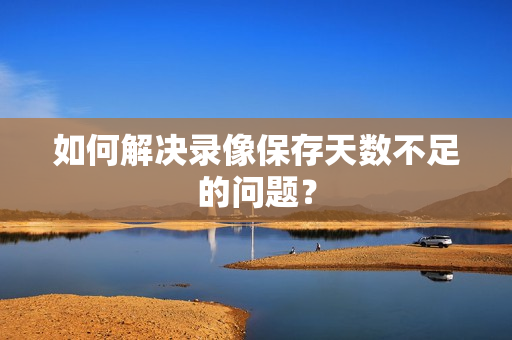 如何解決錄像保存天數(shù)不足的問題？