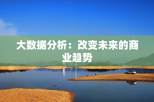 大數(shù)據(jù)分析：改變未來的商業(yè)趨勢(shì)