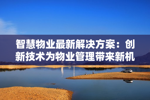 智慧物業最新解決方案：創新技術為物業管理帶來新機遇