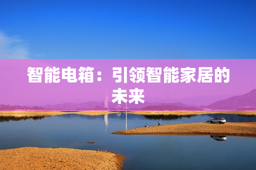 智能電箱：引領(lǐng)智能家居的未來