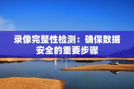 錄像完整性檢測：確保數據安全的重要步驟
