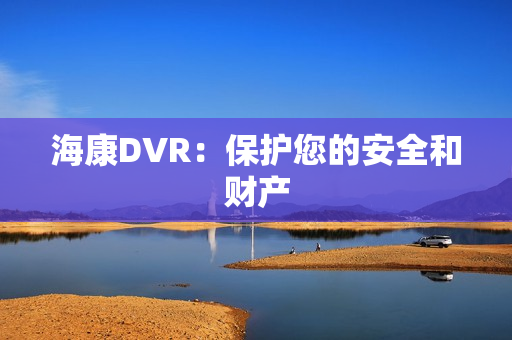 海康DVR：保護您的安全和財產(chǎn)